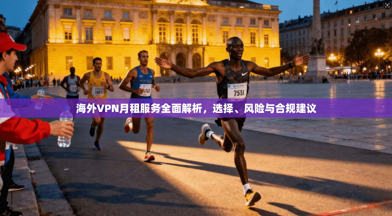 海外VPN月租服务全面解析，选择、风险与合规建议  第1张