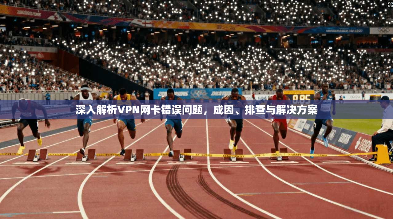 深入解析VPN网卡错误问题，成因、排查与解决方案  第1张