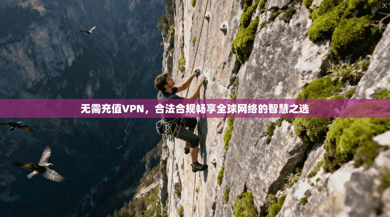 无需充值VPN，合法合规畅享全球网络的智慧之选  第1张