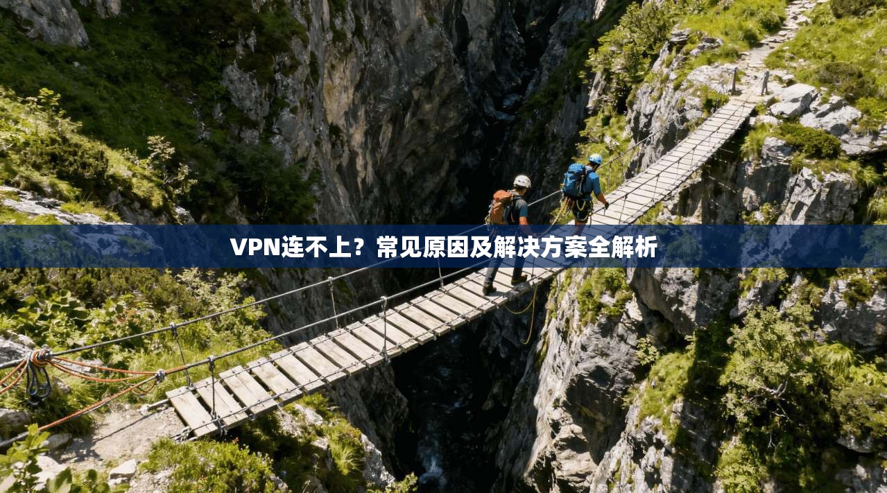 VPN连不上？常见原因及解决方案全解析  第1张