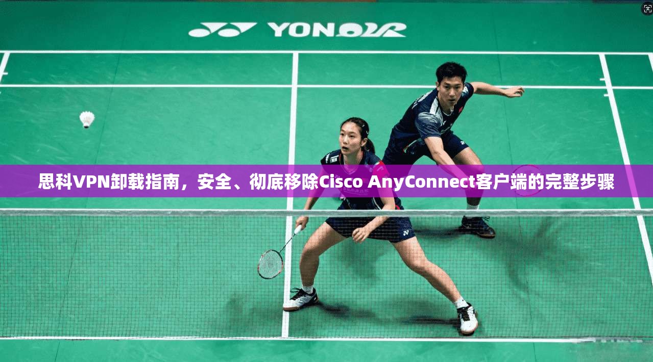 思科VPN卸载指南，安全、彻底移除Cisco AnyConnect客户端的完整步骤  第1张