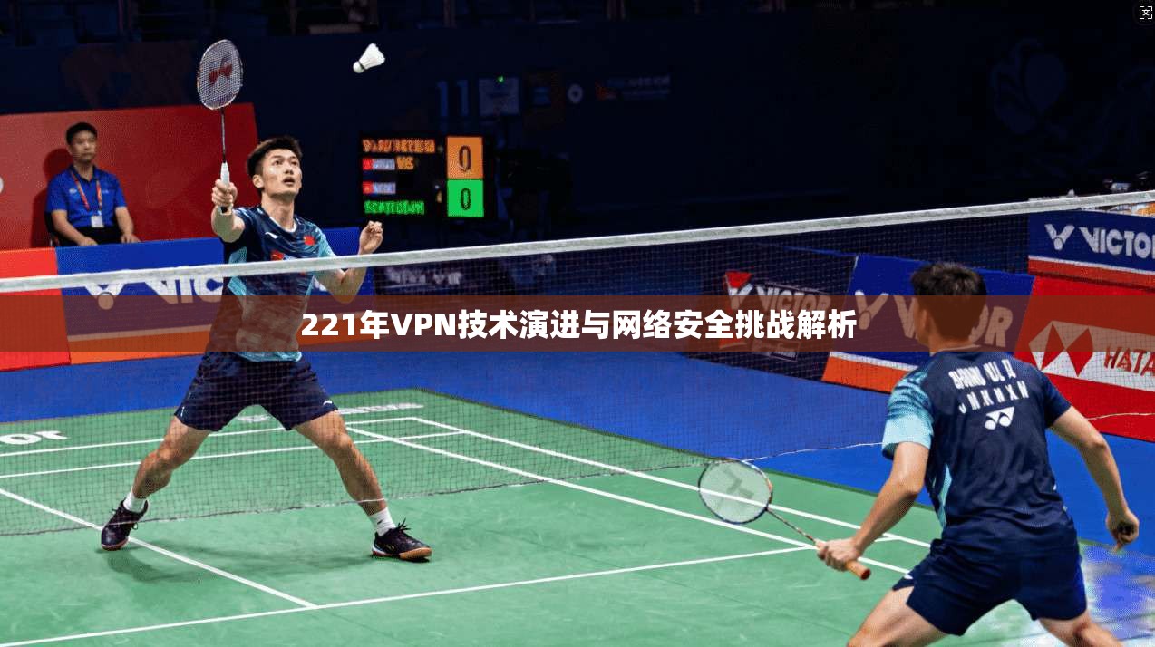 221年VPN技术演进与网络安全挑战解析  第1张