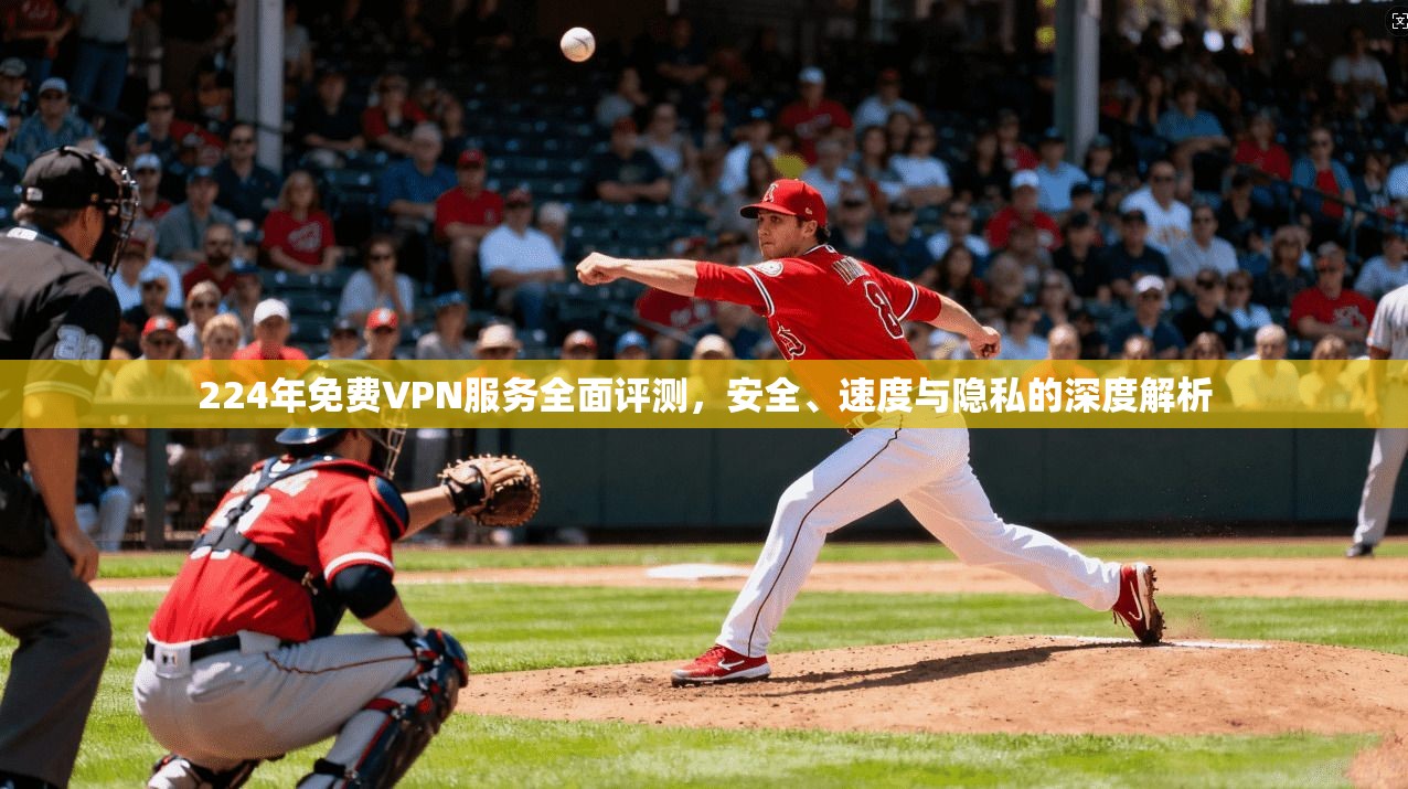 224年免费VPN服务全面评测，安全、速度与隐私的深度解析  第1张