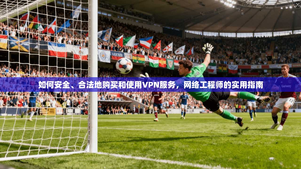 如何安全、合法地购买和使用VPN服务，网络工程师的实用指南  第1张