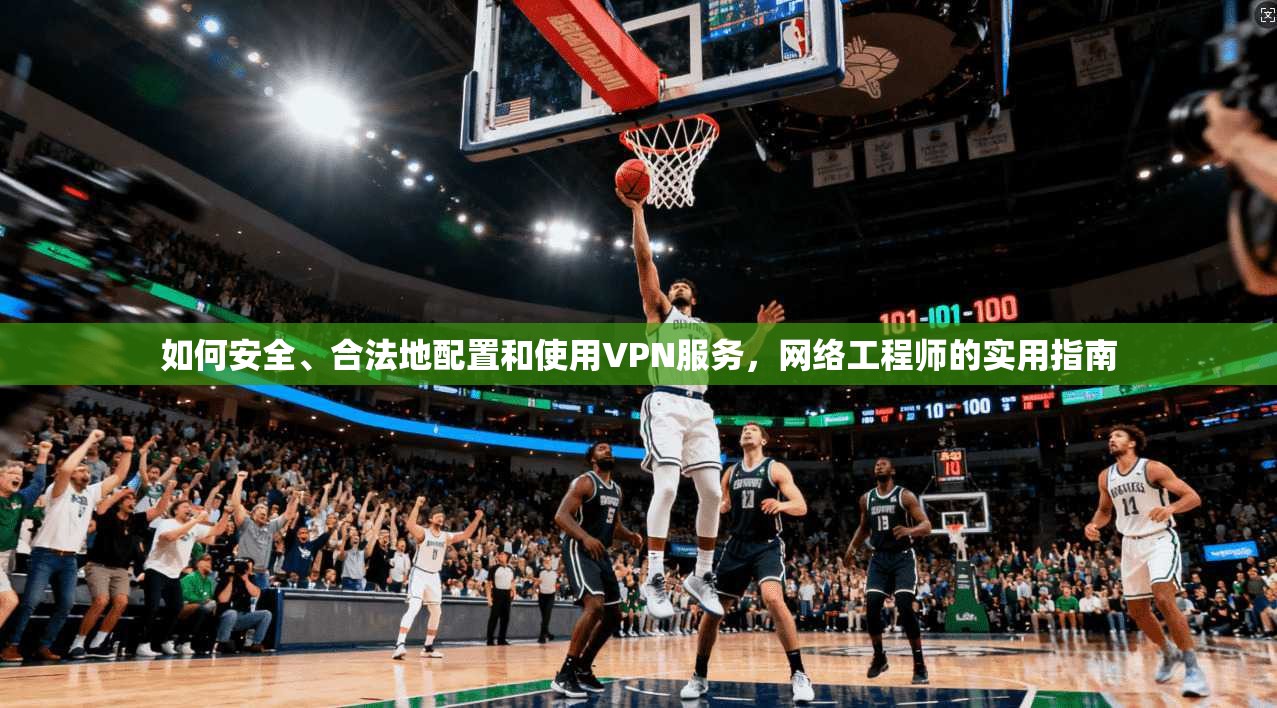 如何安全、合法地配置和使用VPN服务，网络工程师的实用指南  第1张