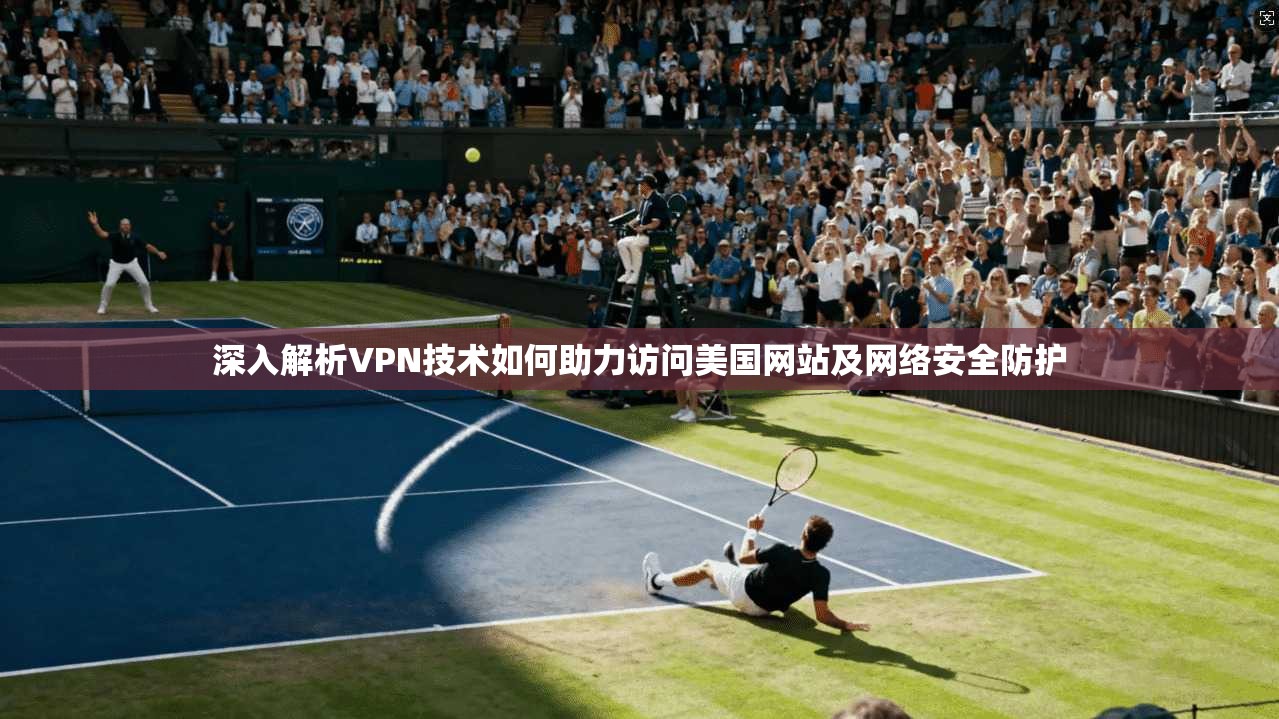 深入解析VPN技术如何助力访问美国网站及网络安全防护  第1张