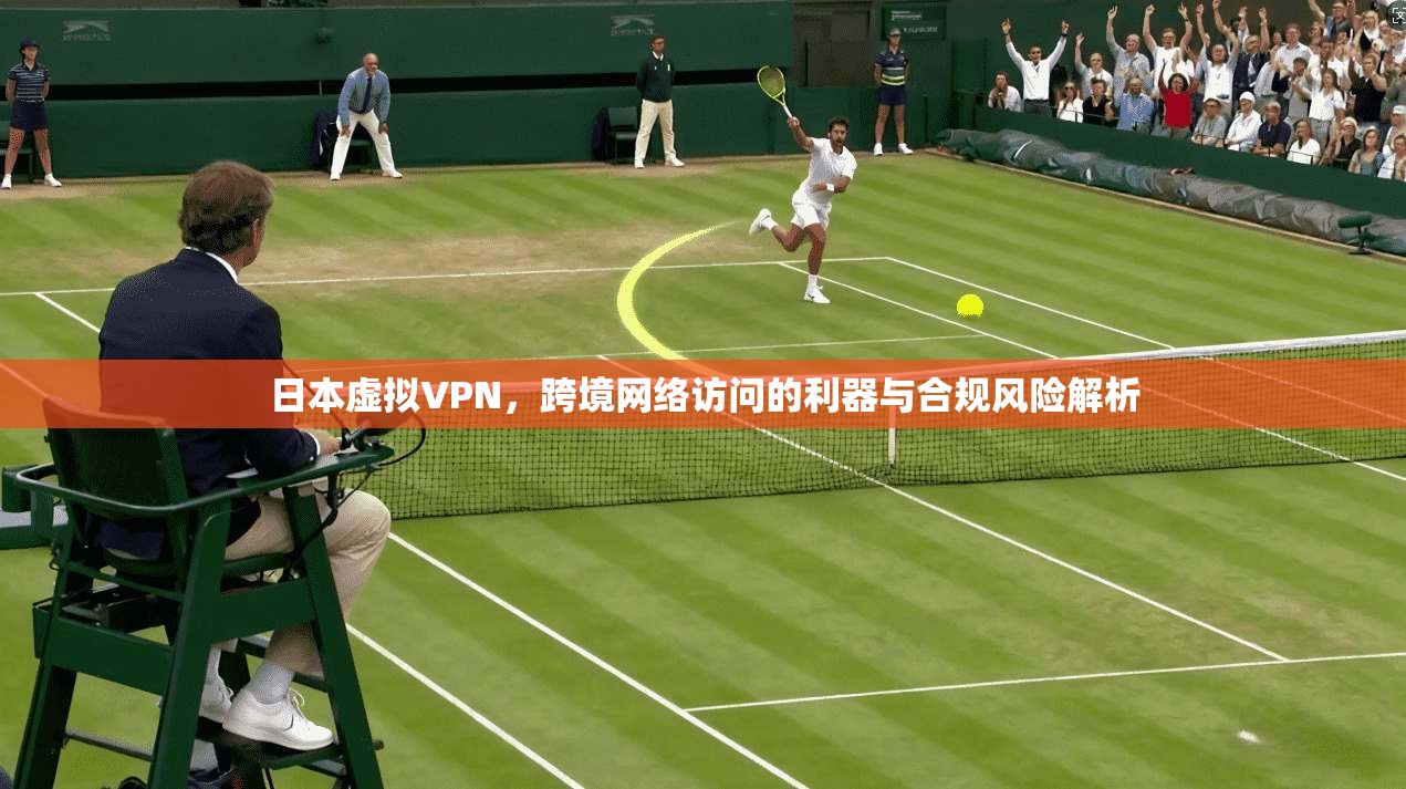 日本虚拟VPN，跨境网络访问的利器与合规风险解析  第1张