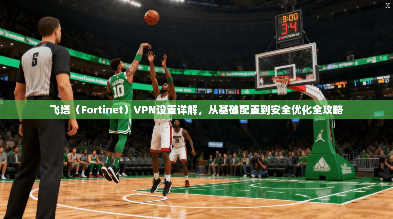 飞塔（Fortinet）VPN设置详解，从基础配置到安全优化全攻略  第1张