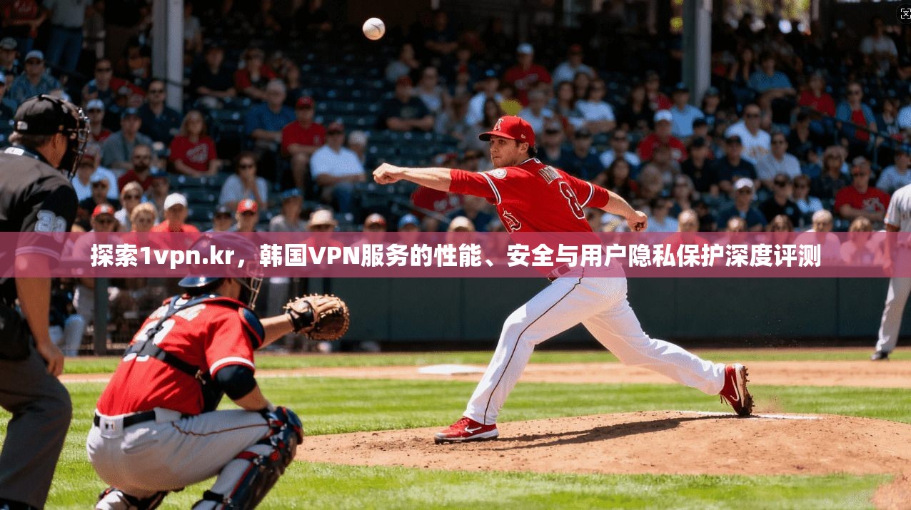 探索1vpn.kr，韩国VPN服务的性能、安全与用户隐私保护深度评测  第1张