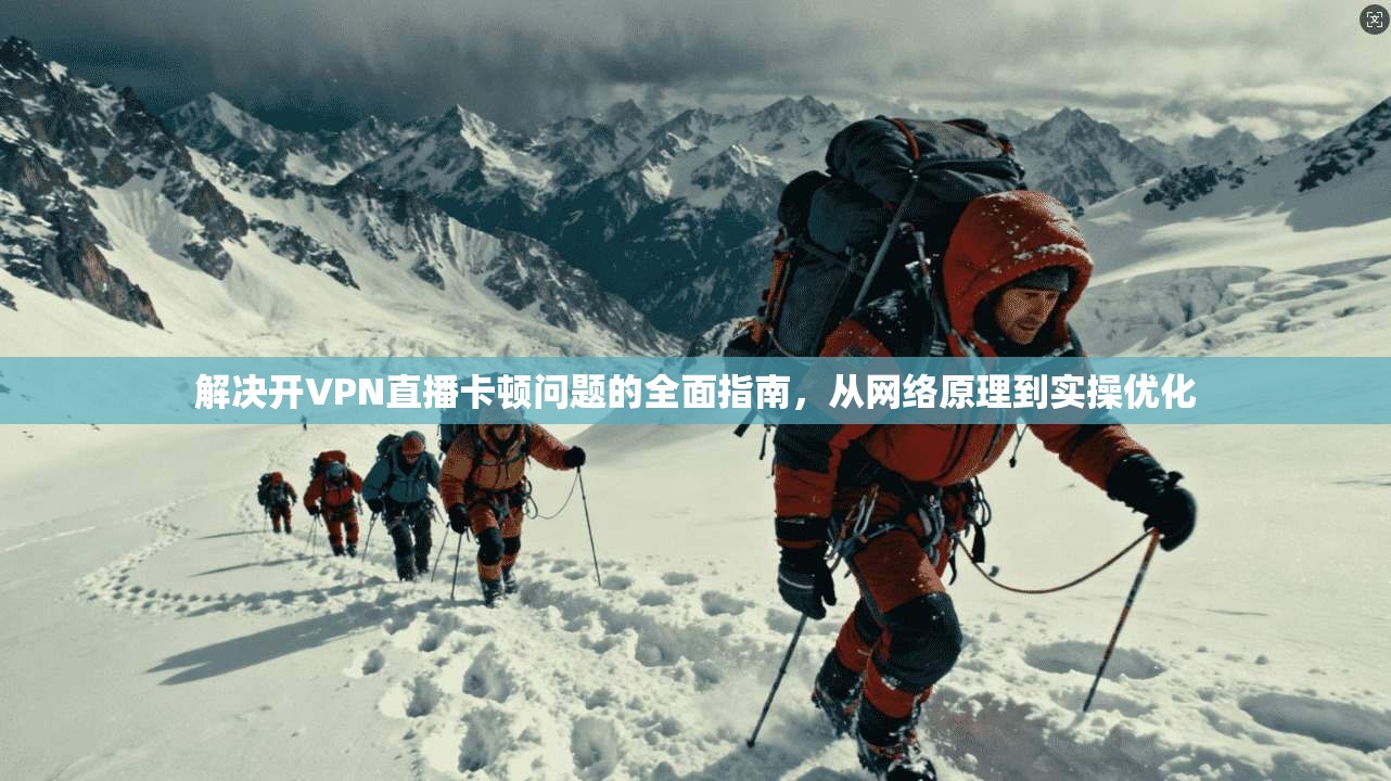 解决开VPN直播卡顿问题的全面指南，从网络原理到实操优化  第1张
