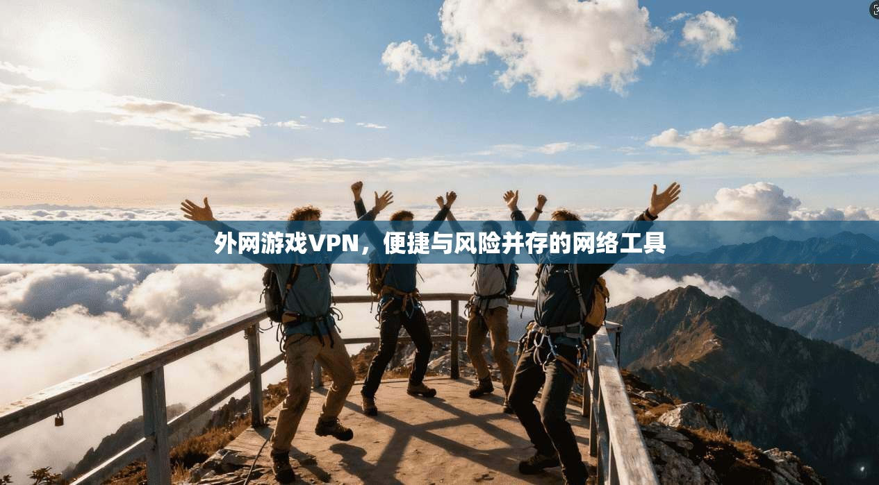 外网游戏VPN，便捷与风险并存的网络工具  第1张
