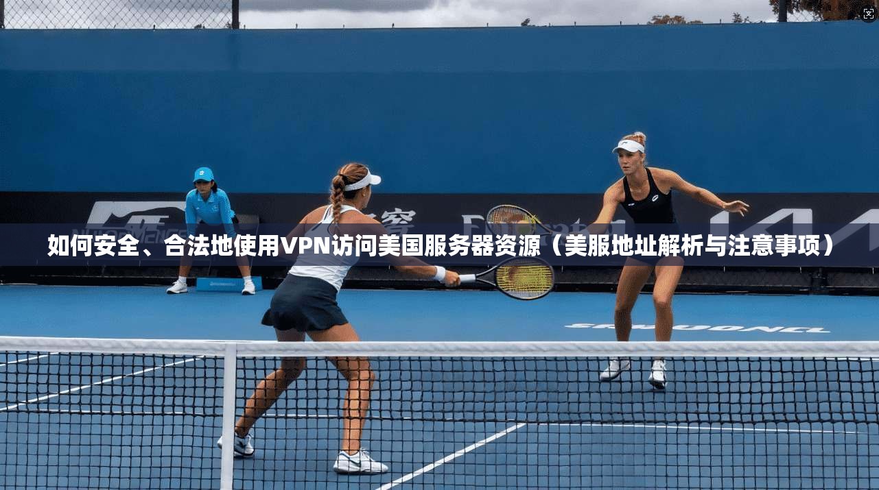 如何安全、合法地使用VPN访问美国服务器资源（美服地址解析与注意事项）  第1张