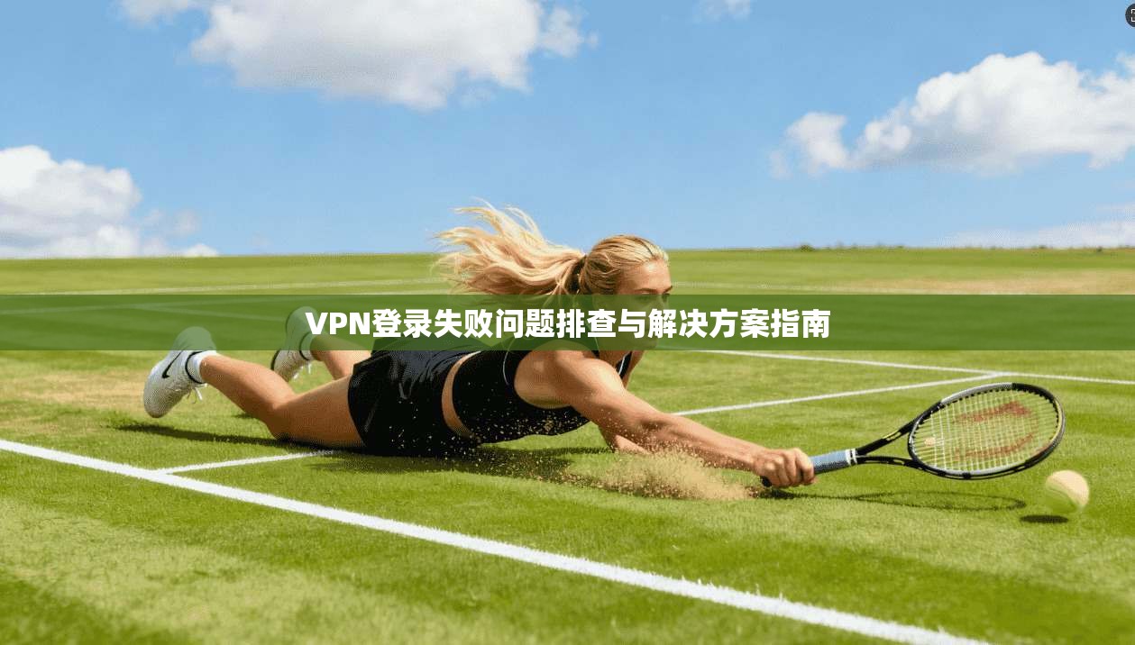 VPN登录失败问题排查与解决方案指南  第1张