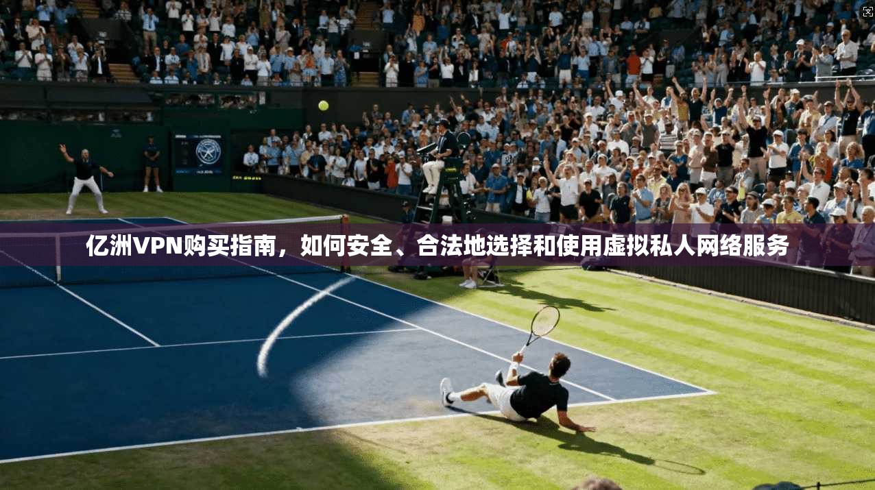 亿洲VPN购买指南，如何安全、合法地选择和使用虚拟私人网络服务  第1张