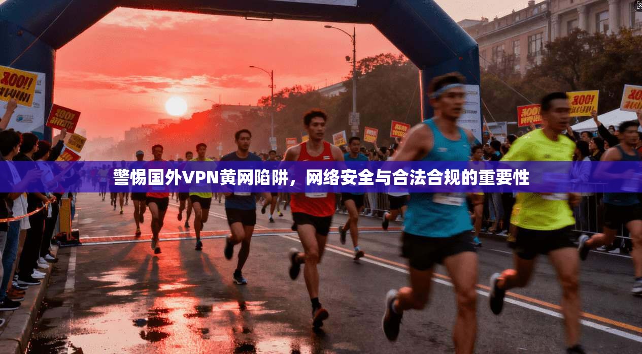 警惕国外VPN黄网陷阱，网络安全与合法合规的重要性  第1张