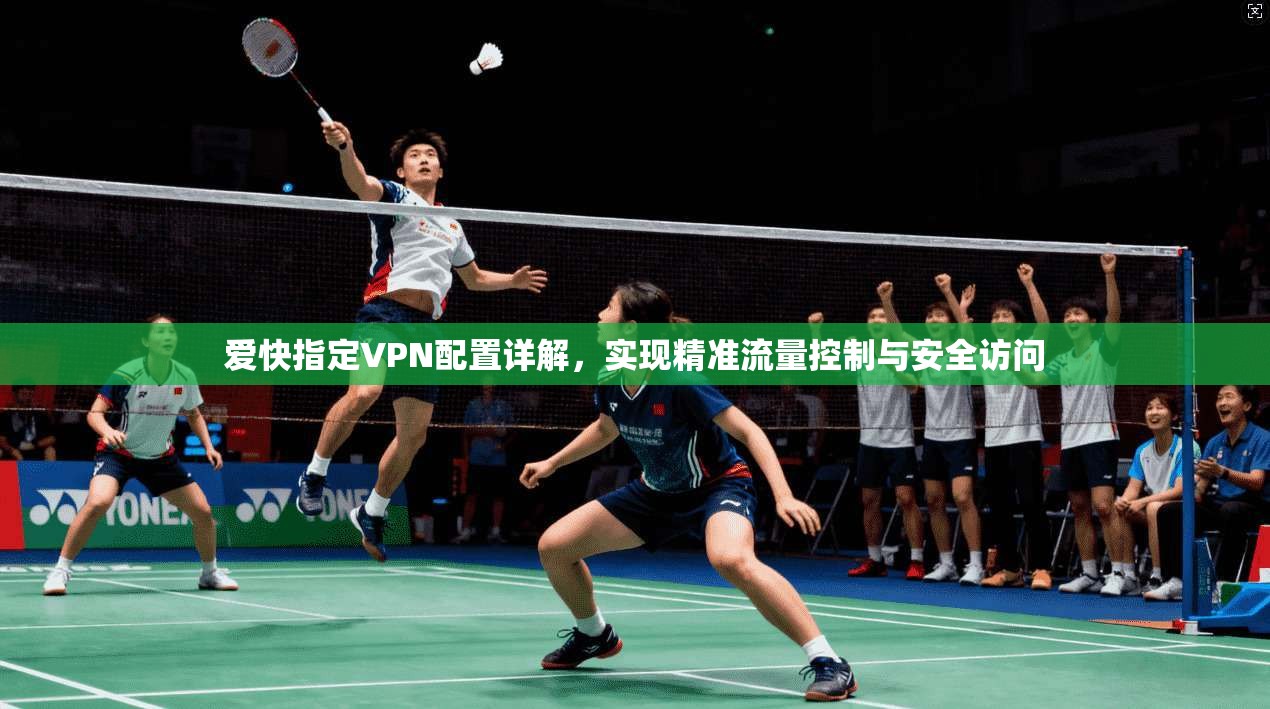 爱快指定VPN配置详解，实现精准流量控制与安全访问  第1张
