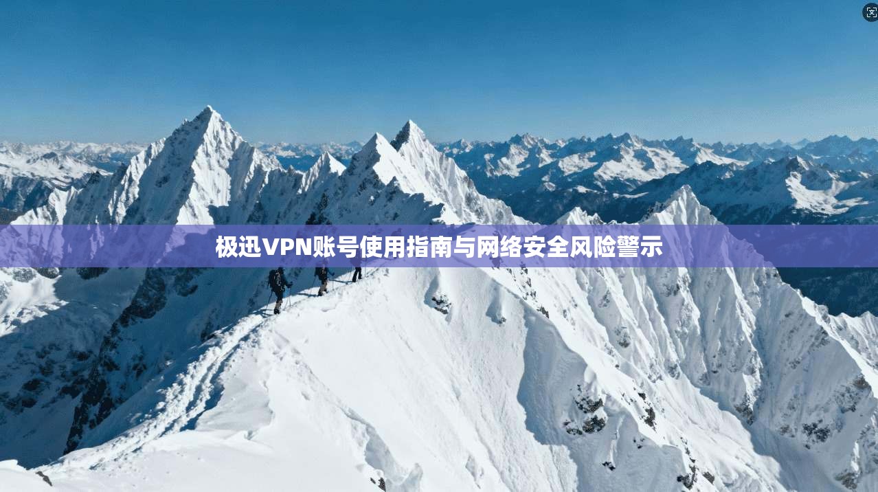 极迅VPN账号使用指南与网络安全风险警示  第1张