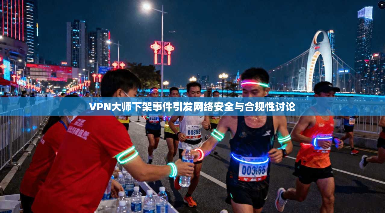 VPN大师下架事件引发网络安全与合规性讨论  第1张
