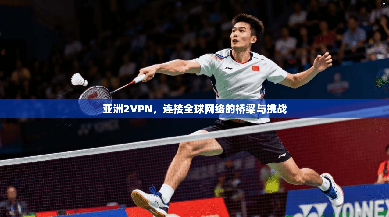 亚洲2VPN，连接全球网络的桥梁与挑战  第1张