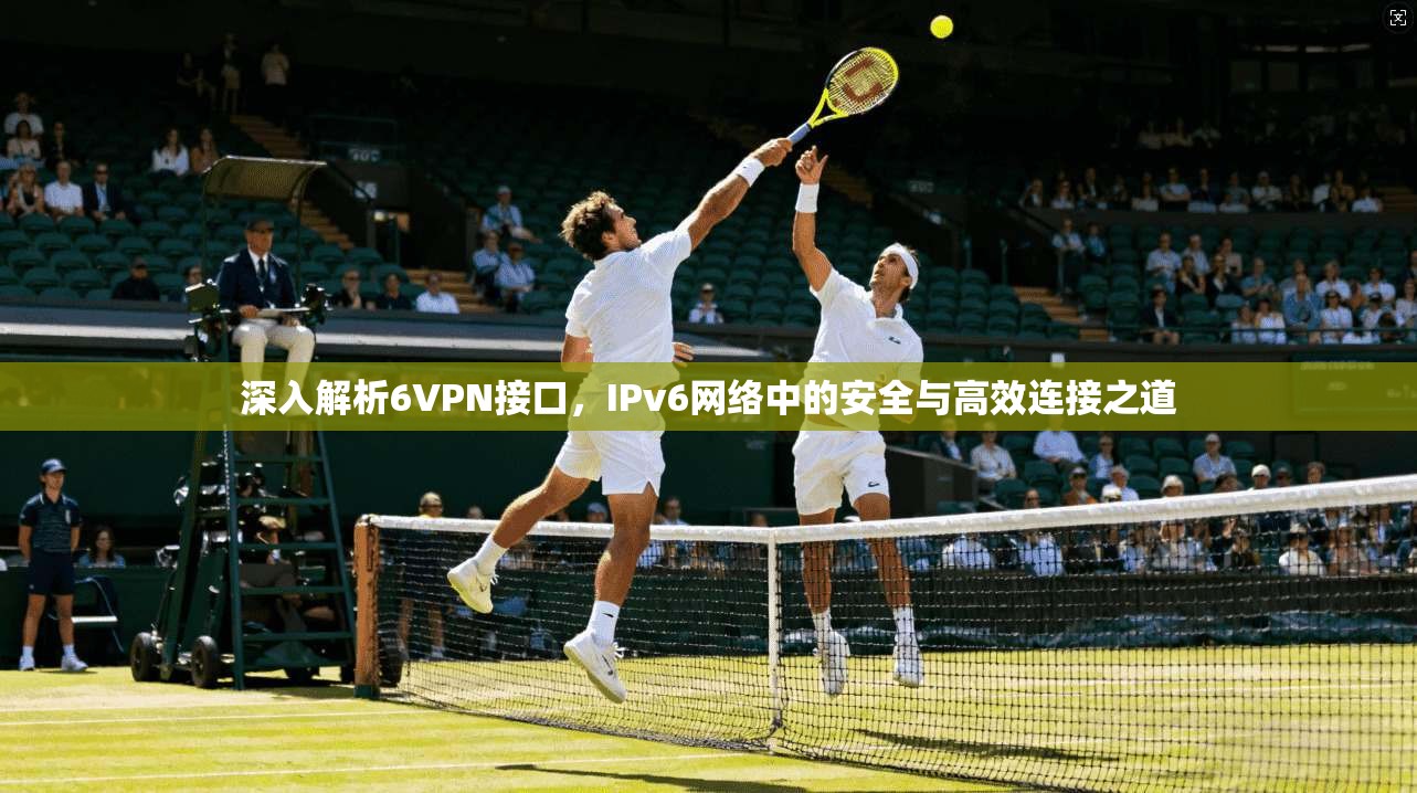 深入解析6VPN接口，IPv6网络中的安全与高效连接之道  第1张