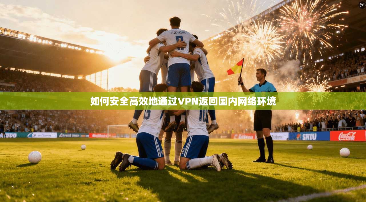 如何安全高效地通过VPN返回国内网络环境  第1张