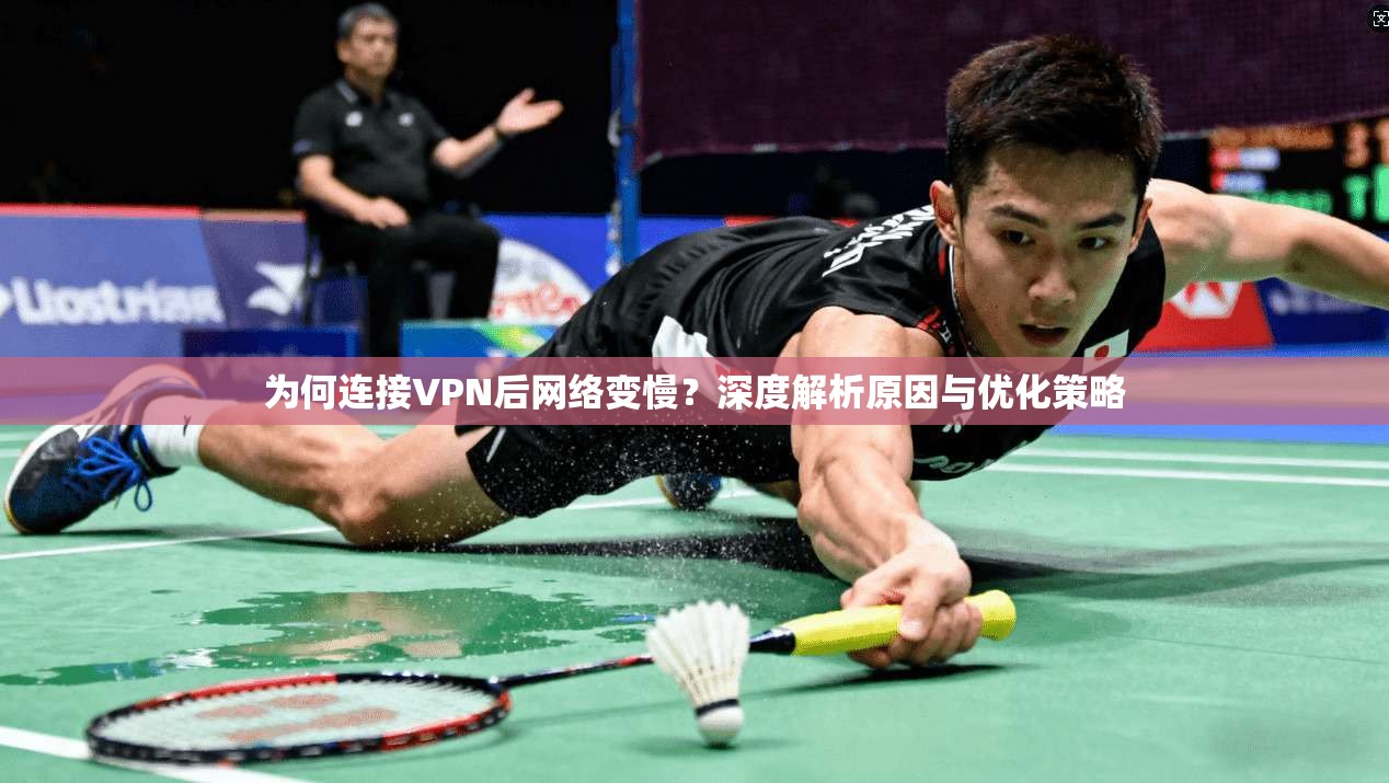为何连接VPN后网络变慢？深度解析原因与优化策略  第1张
