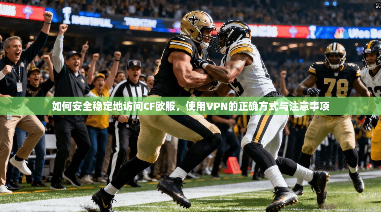 如何安全稳定地访问CF欧服，使用VPN的正确方式与注意事项  第1张