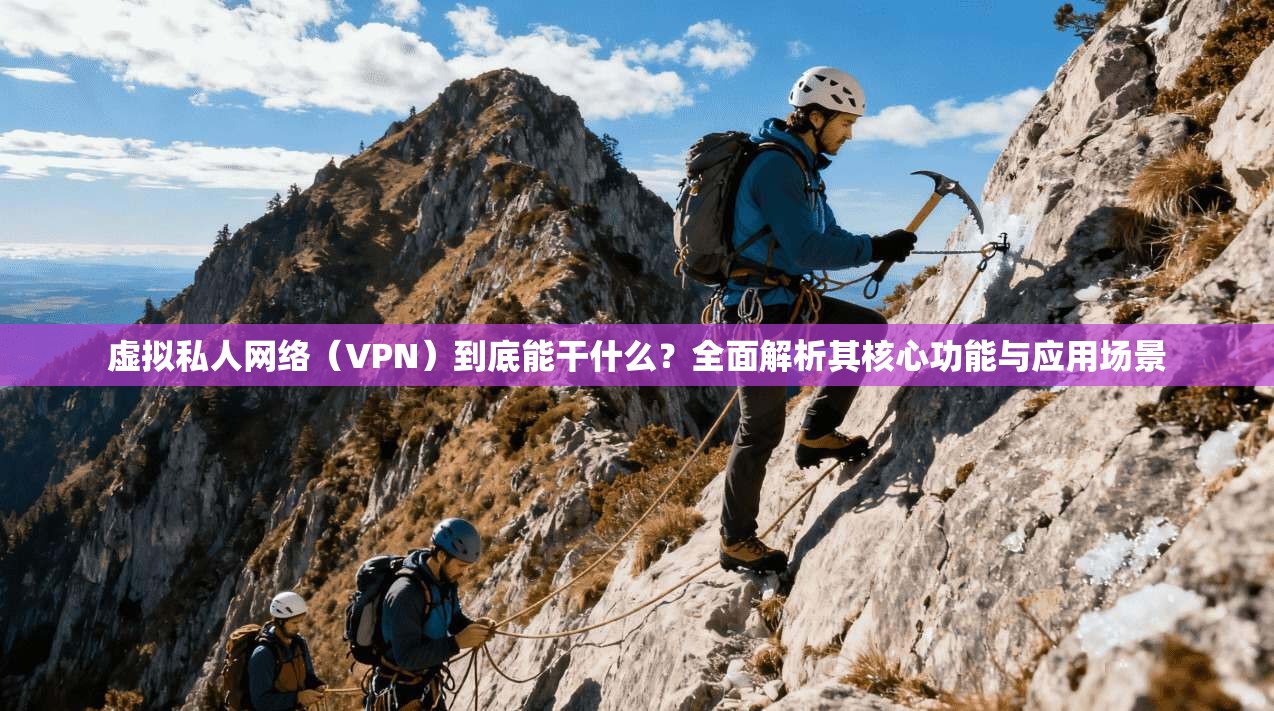 虚拟私人网络（VPN）到底能干什么？全面解析其核心功能与应用场景  第1张
