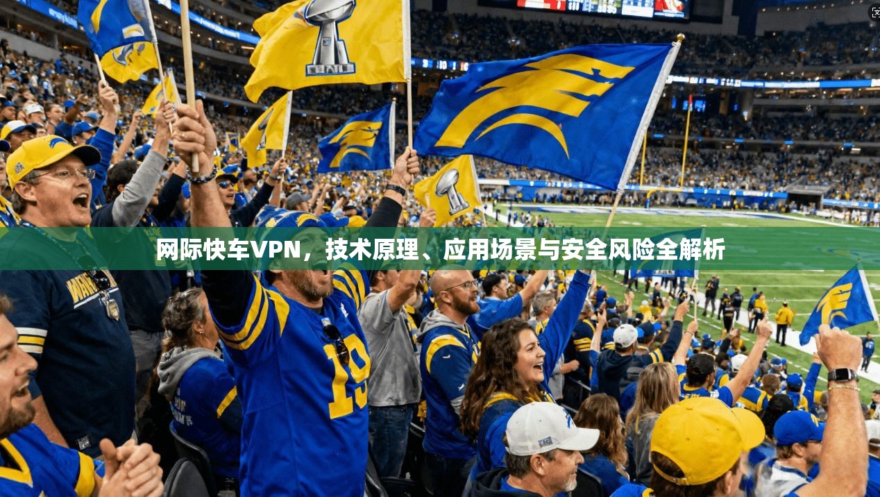 网际快车VPN，技术原理、应用场景与安全风险全解析  第1张