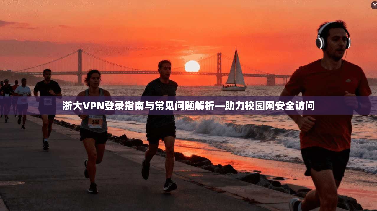 浙大VPN登录指南与常见问题解析—助力校园网安全访问  第1张