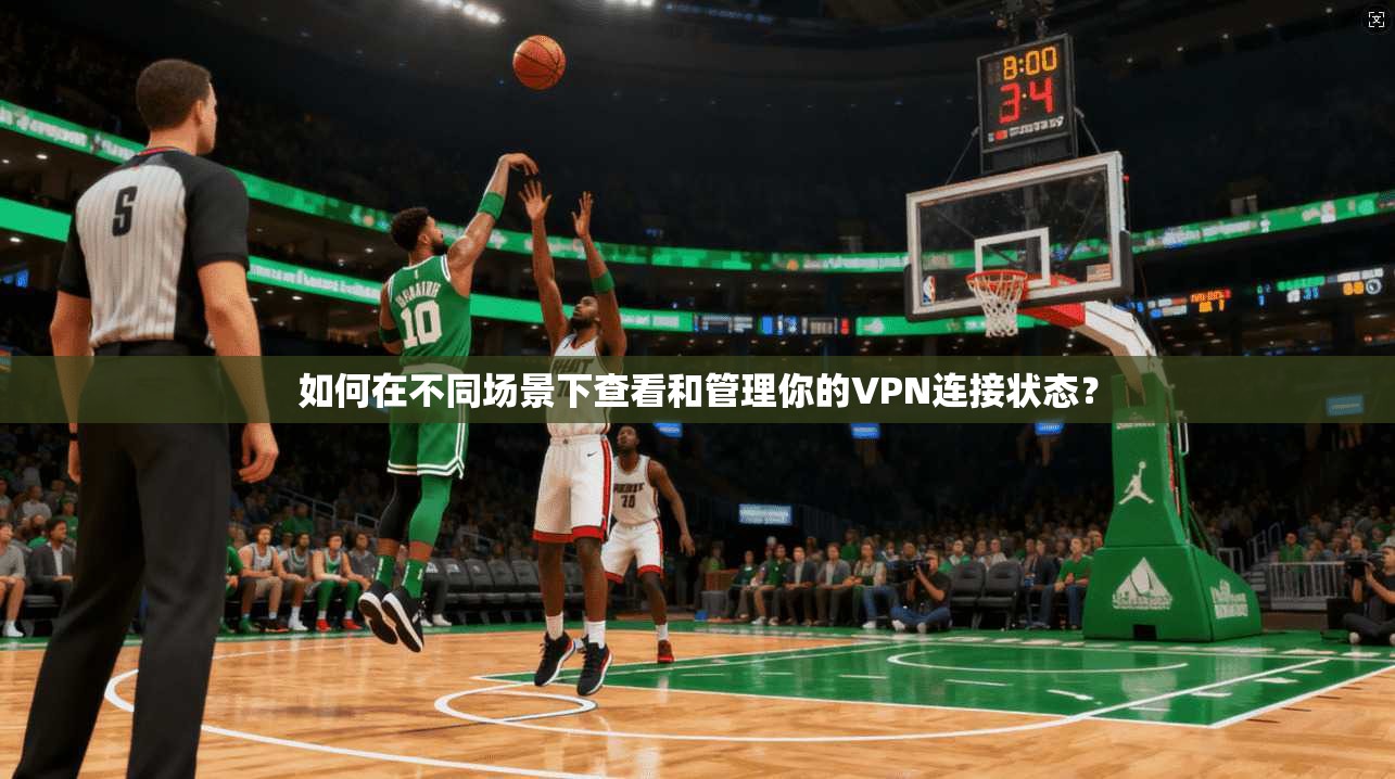 如何在不同场景下查看和管理你的VPN连接状态？  第1张