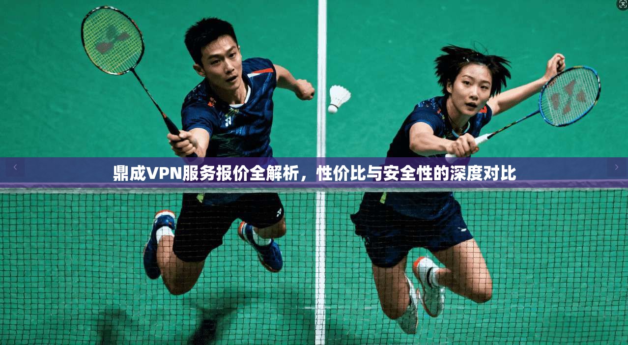 鼎成VPN服务报价全解析，性价比与安全性的深度对比  第1张