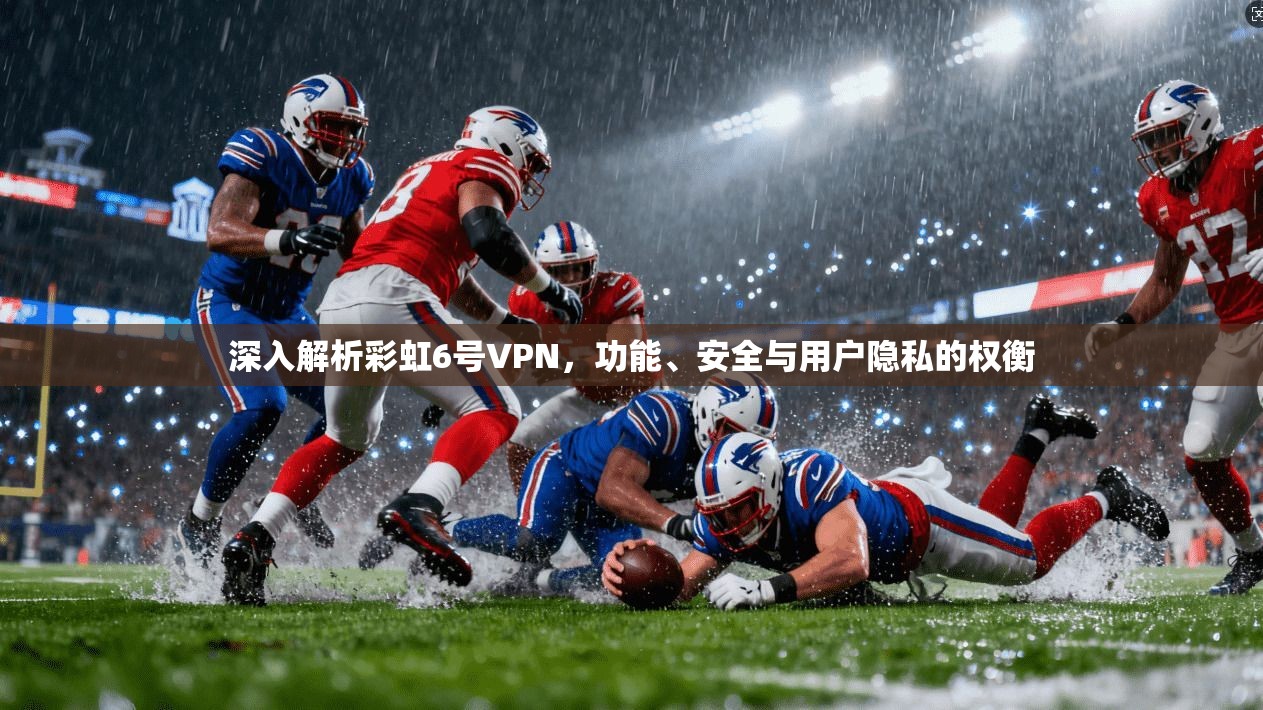 深入解析彩虹6号VPN，功能、安全与用户隐私的权衡  第1张