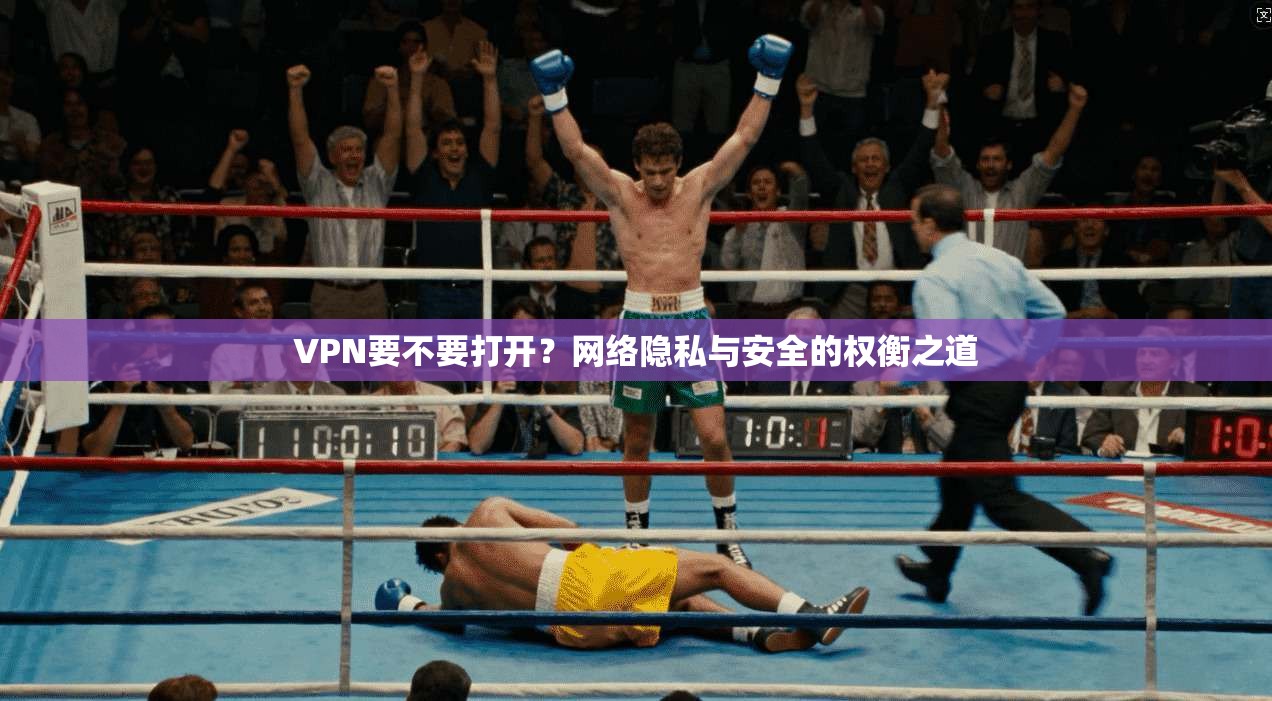 VPN要不要打开？网络隐私与安全的权衡之道  第1张