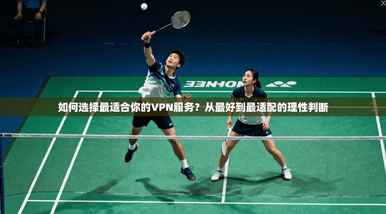 如何选择最适合你的VPN服务？从最好到最适配的理性判断  第1张