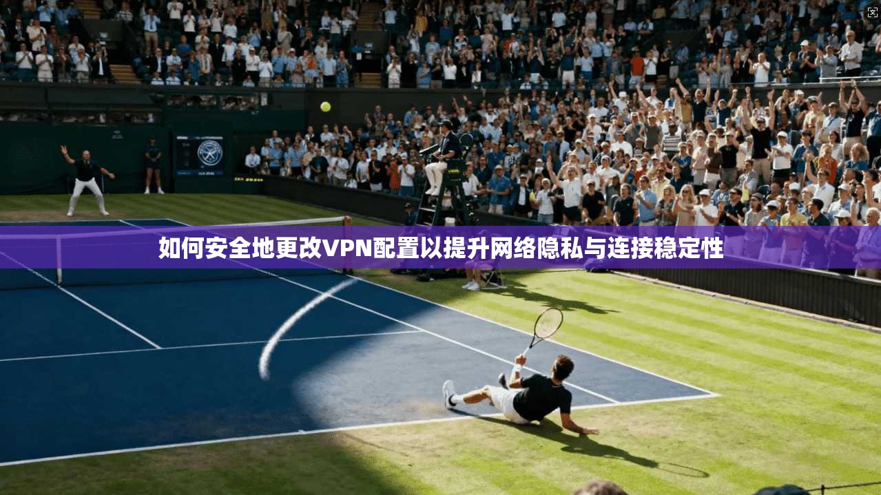 如何安全地更改VPN配置以提升网络隐私与连接稳定性  第1张