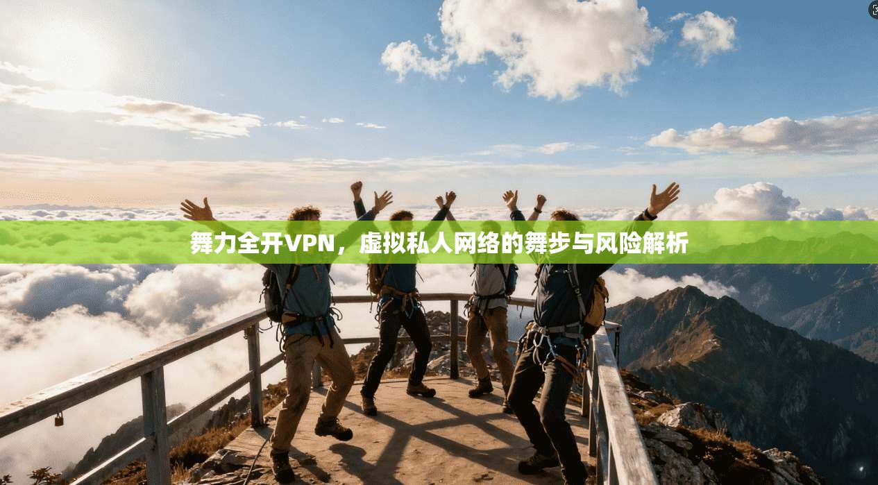 舞力全开VPN，虚拟私人网络的舞步与风险解析  第1张