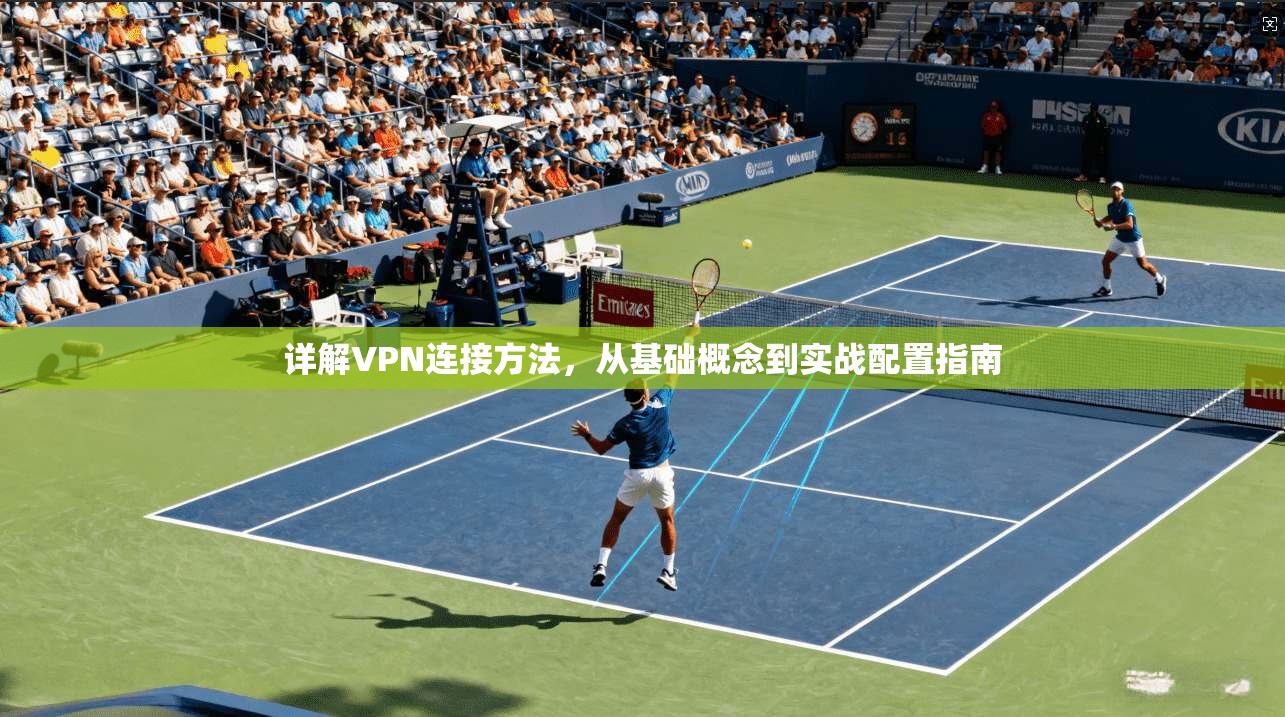 详解VPN连接方法，从基础概念到实战配置指南  第1张