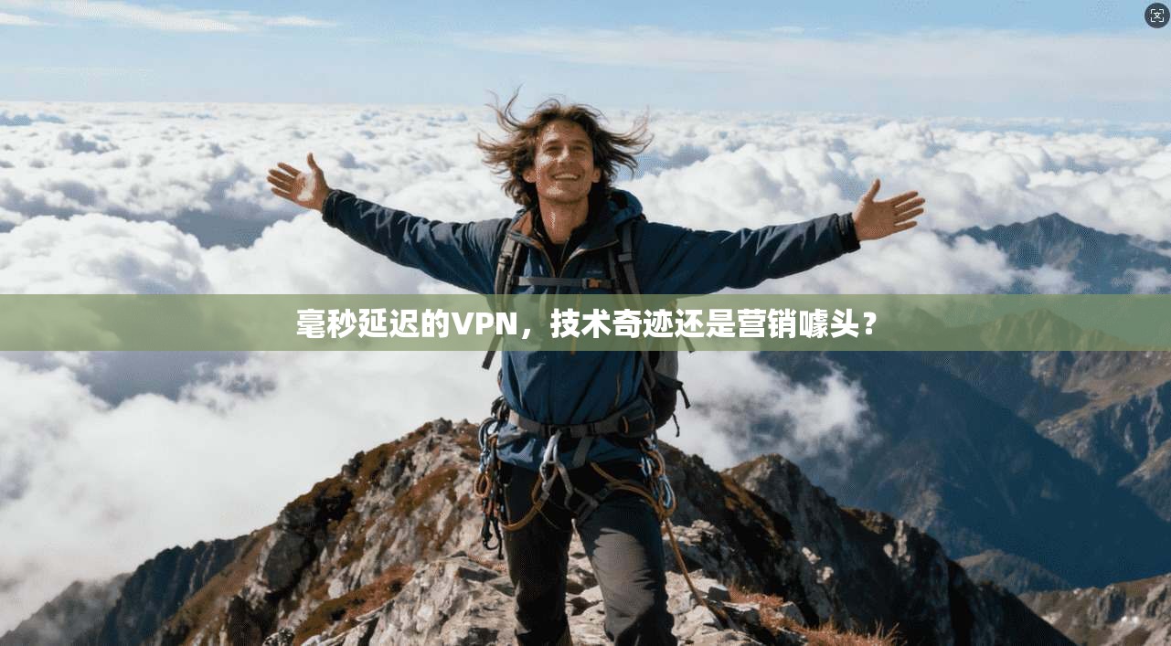 毫秒延迟的VPN，技术奇迹还是营销噱头？  第1张