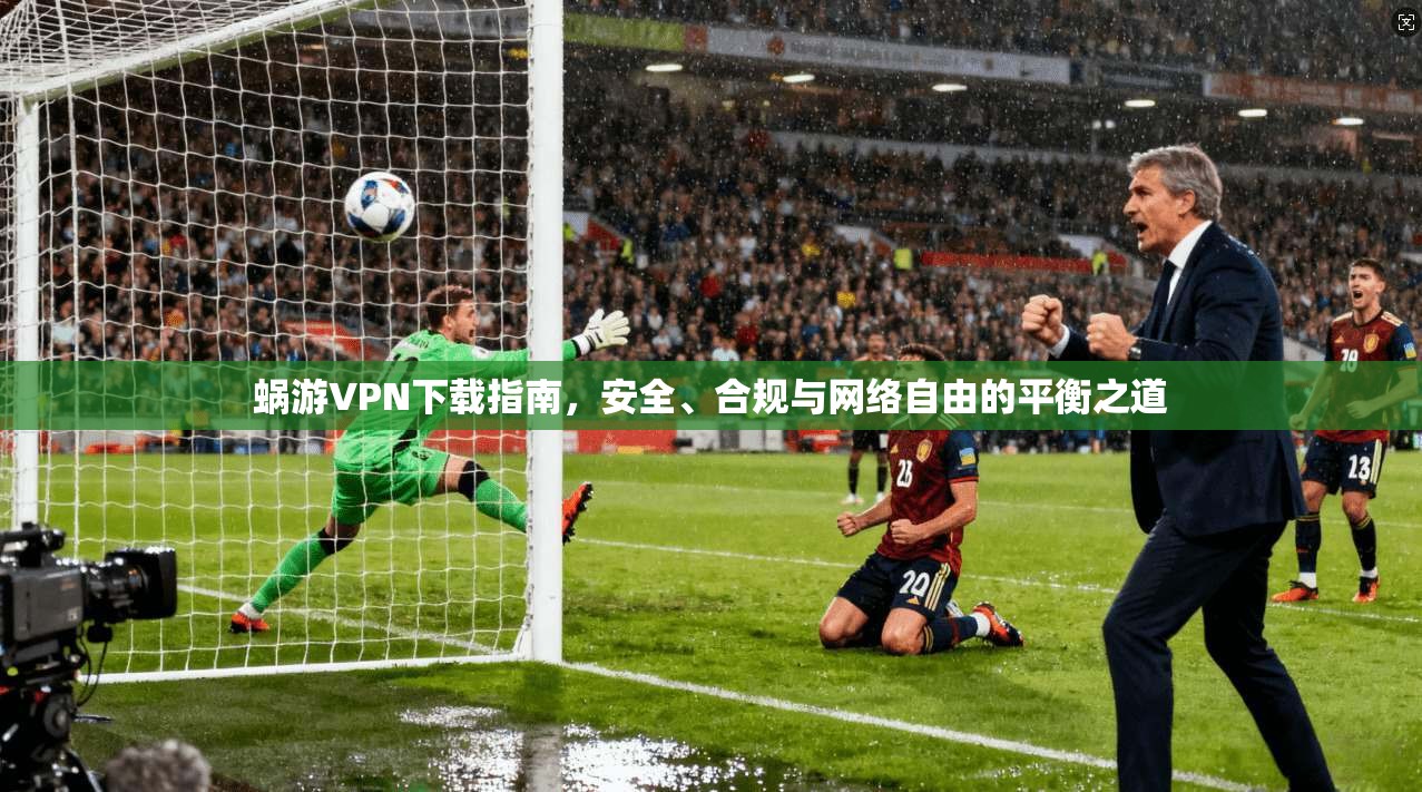 蜗游VPN下载指南，安全、合规与网络自由的平衡之道  第1张