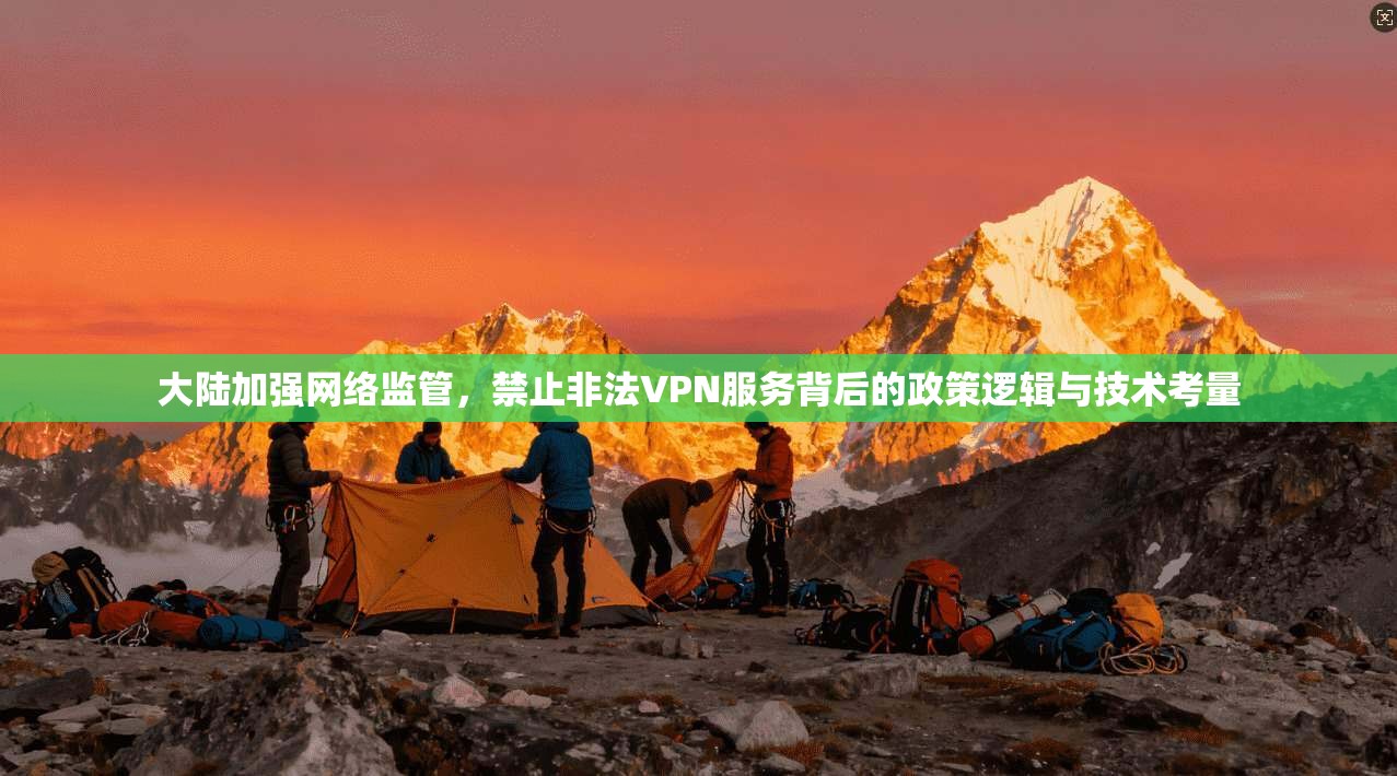 大陆加强网络监管，禁止非法VPN服务背后的政策逻辑与技术考量  第1张