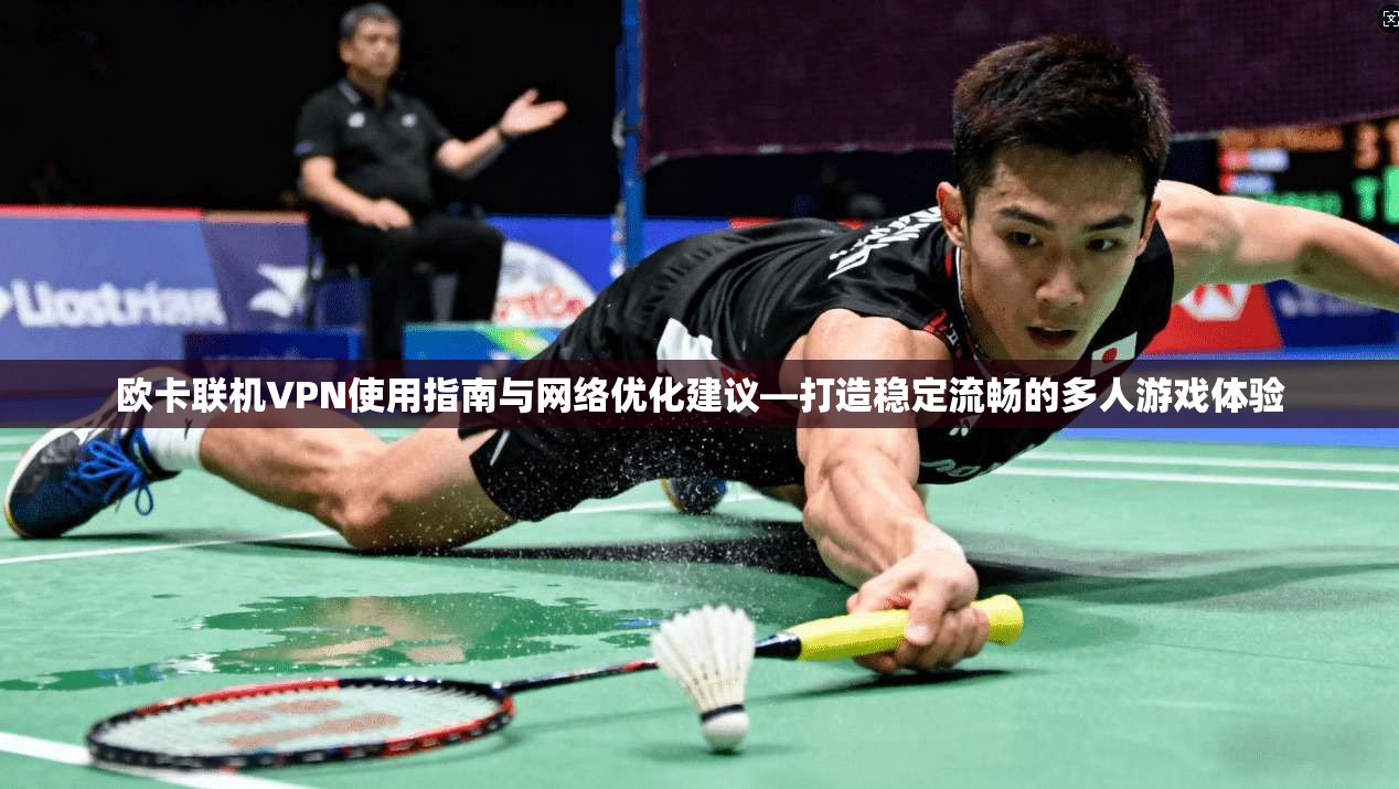 欧卡联机VPN使用指南与网络优化建议—打造稳定流畅的多人游戏体验  第1张