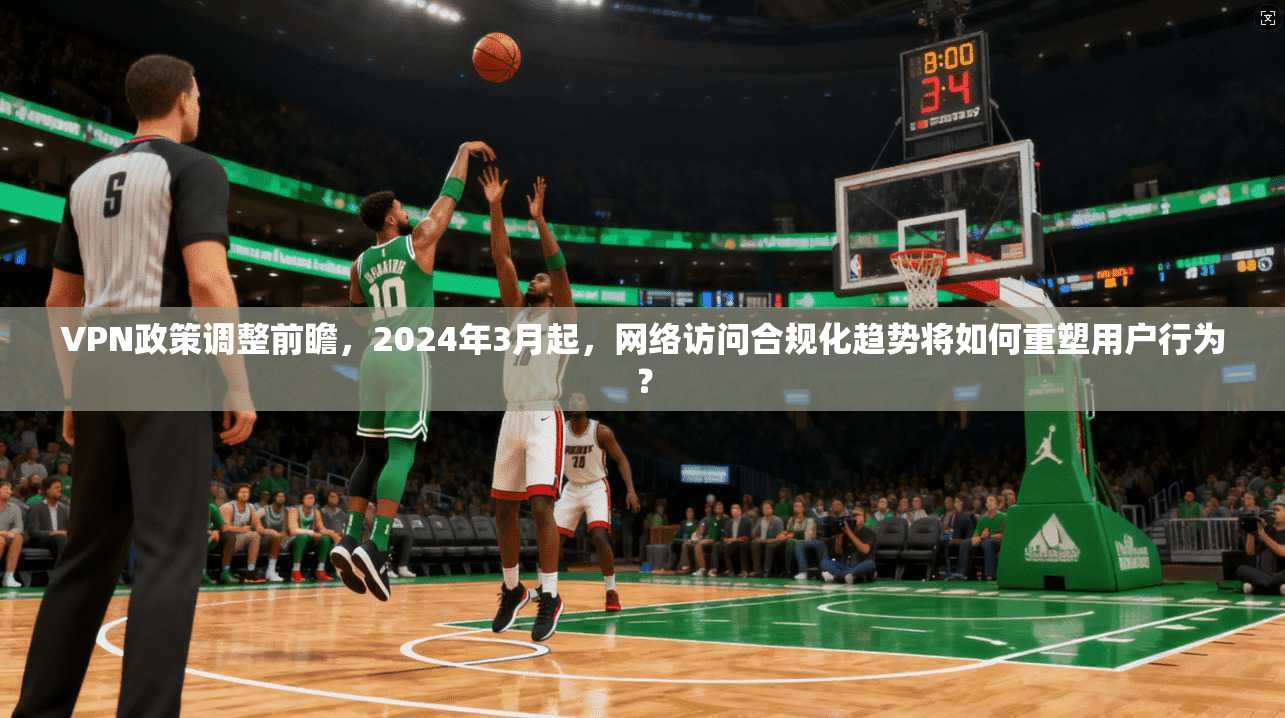 VPN政策调整前瞻，2024年3月起，网络访问合规化趋势将如何重塑用户行为？  第1张