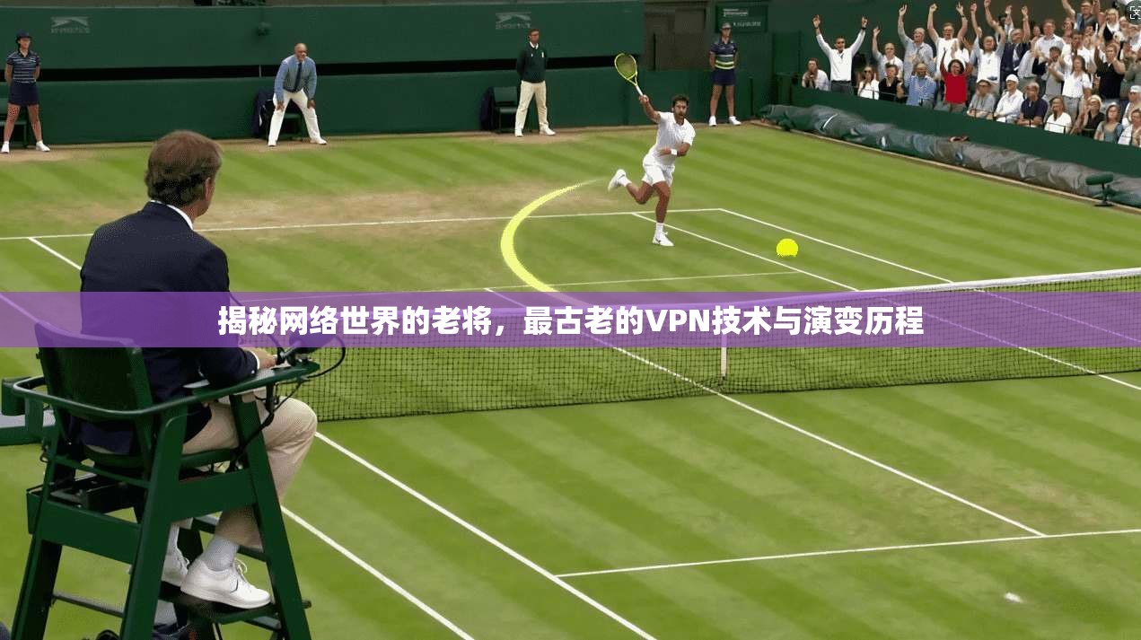 揭秘网络世界的老将，最古老的VPN技术与演变历程  第1张