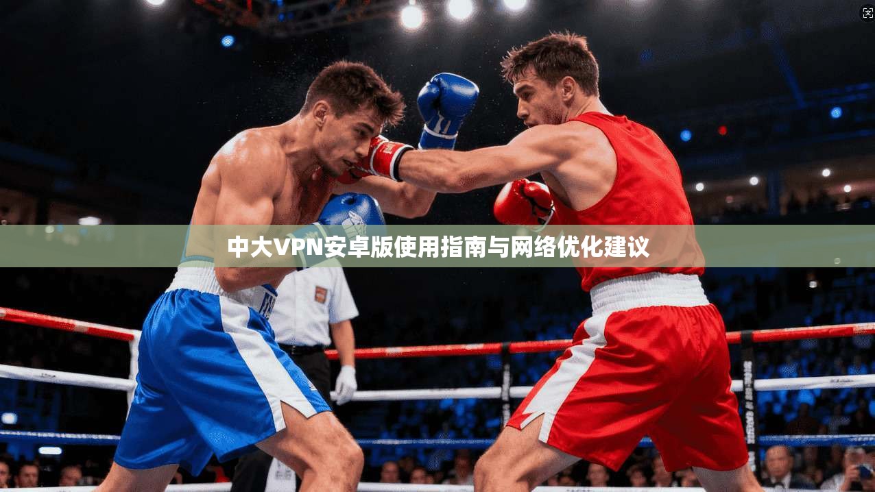 中大VPN安卓版使用指南与网络优化建议  第1张