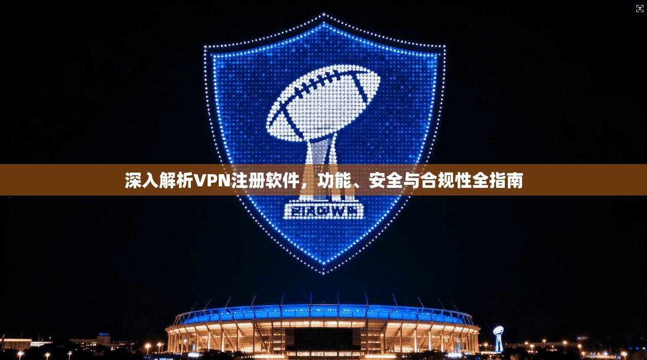 深入解析VPN注册软件，功能、安全与合规性全指南  第1张
