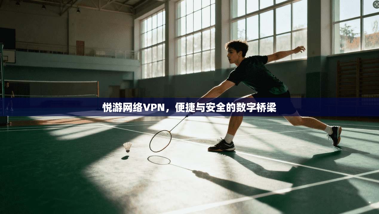 悦游网络VPN，便捷与安全的数字桥梁  第1张