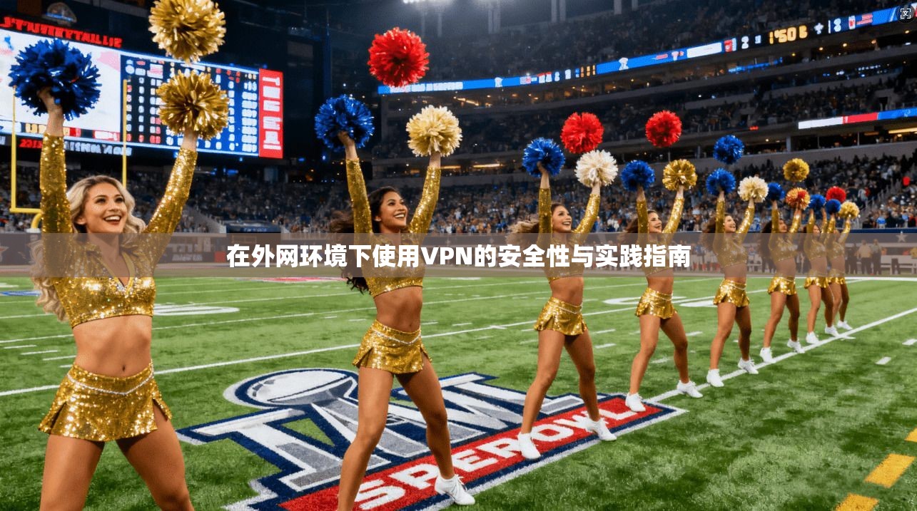 在外网环境下使用VPN的安全性与实践指南  第1张