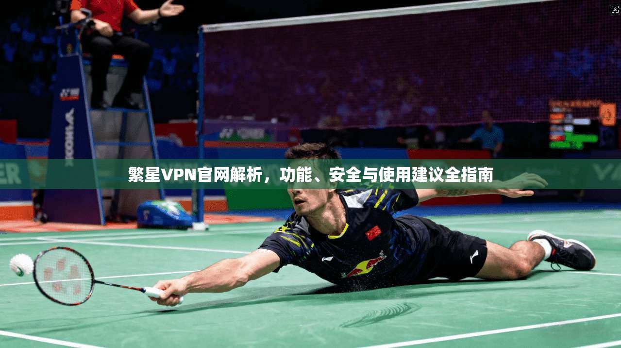 繁星VPN官网解析，功能、安全与使用建议全指南  第1张