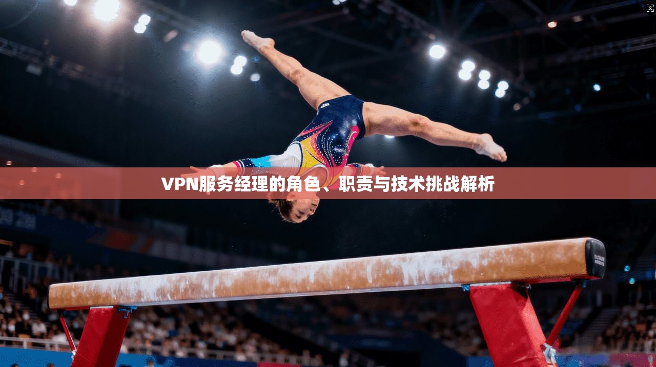 VPN服务经理的角色、职责与技术挑战解析  第1张